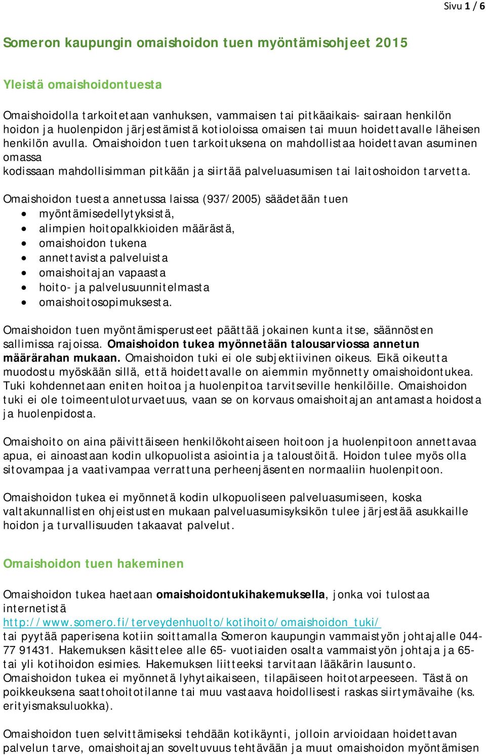 Omaishoidon tuen tarkoituksena on mahdollistaa hoidettavan asuminen omassa kodissaan mahdollisimman pitkään ja siirtää palveluasumisen tai laitoshoidon tarvetta.