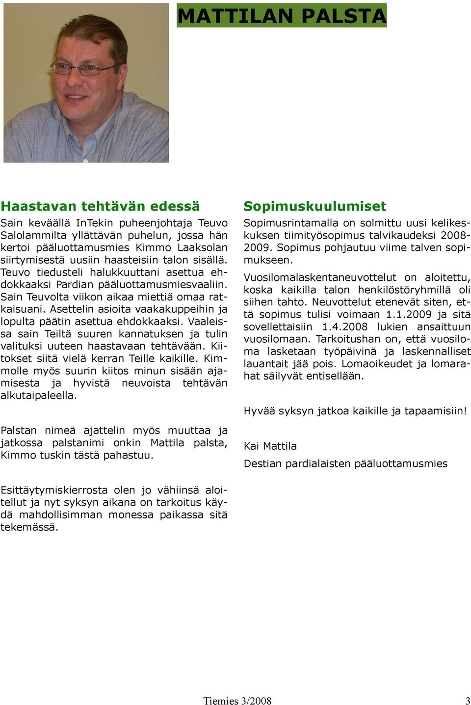 Asettelin asioita vaakakuppeihin ja lopulta päätin asettua ehdokkaaksi. Vaaleissa sain Teiltä suuren kannatuksen ja tulin valituksi uuteen haastavaan tehtävään.