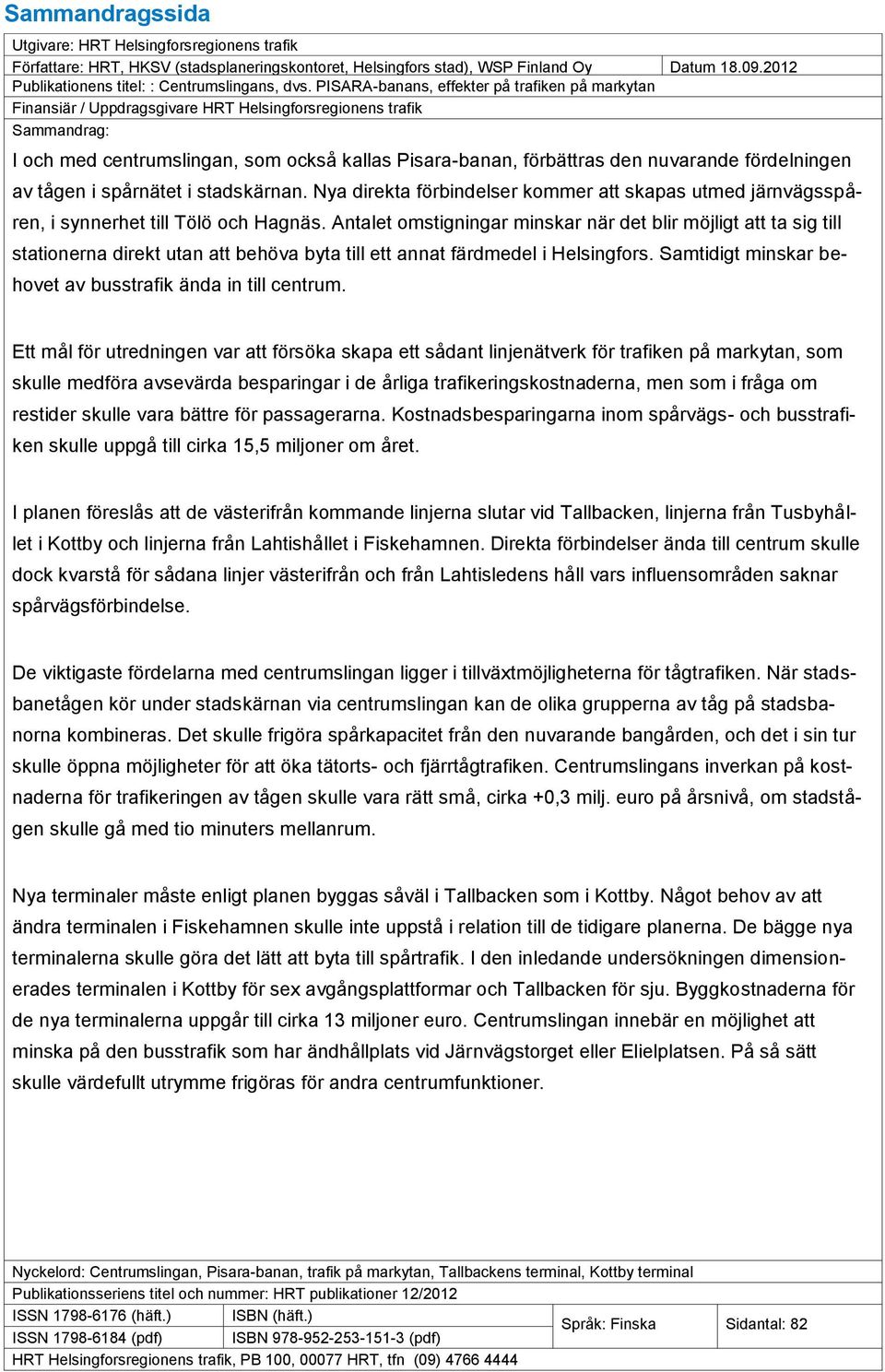 PISARA-banans, effekter på trafiken på markytan Finansiär / Uppdragsgivare HRT Helsingforsregionens trafik Sammandrag: I och med centrumslingan, som också kallas Pisara-banan, förbättras den