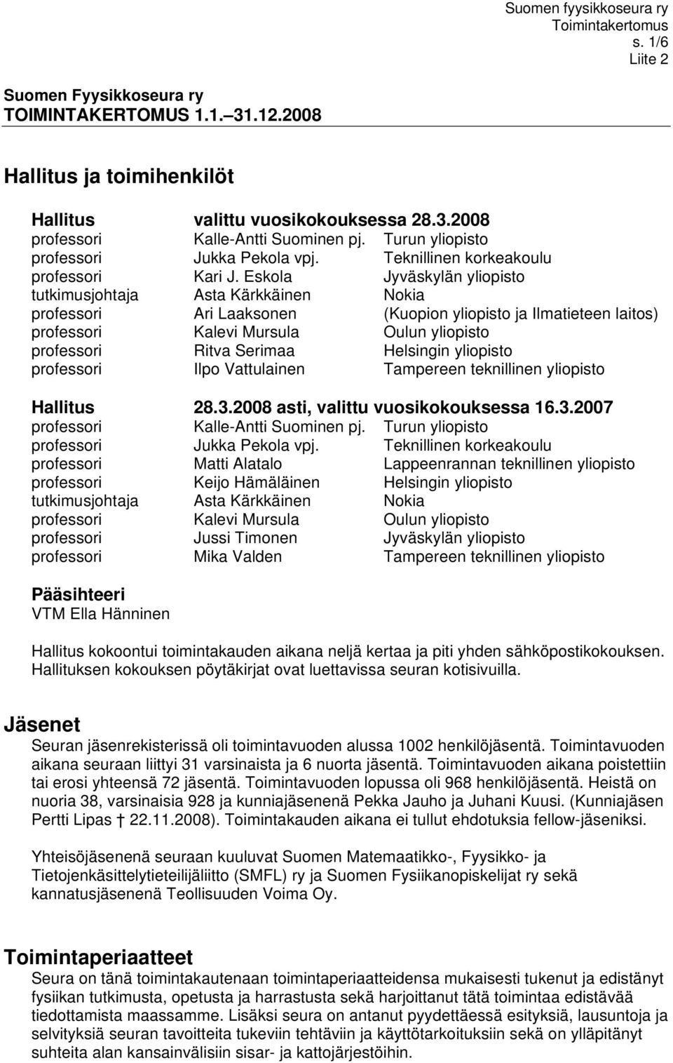 Eskola Jyväskylän yliopisto tutkimusjohtaja Asta Kärkkäinen Nokia professori Ari Laaksonen (Kuopion yliopisto ja Ilmatieteen laitos) professori Kalevi Mursula Oulun yliopisto professori Ritva Serimaa