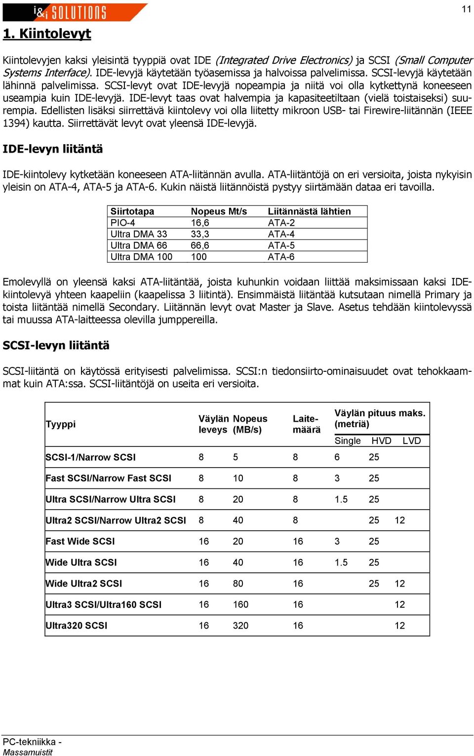 IDE-levyt taas ovat halvempia ja kapasiteetiltaan (vielä toistaiseksi) suurempia. Edellisten lisäksi siirrettävä kiintolevy voi olla liitetty mikroon USB- tai Firewire-liitännän (IEEE 1394) kautta.