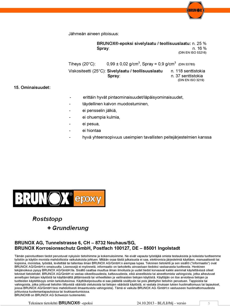 37 senttistokia (DIN EN ISO 3219) - erittäin hyvät pintaominaisuudet/läpäisyominaisuudet, - täydellinen kalvon muodostuminen, - ei pensselin jälkiä, - ei ohuempia kulmia, - ei pesua, - ei hiontaa -
