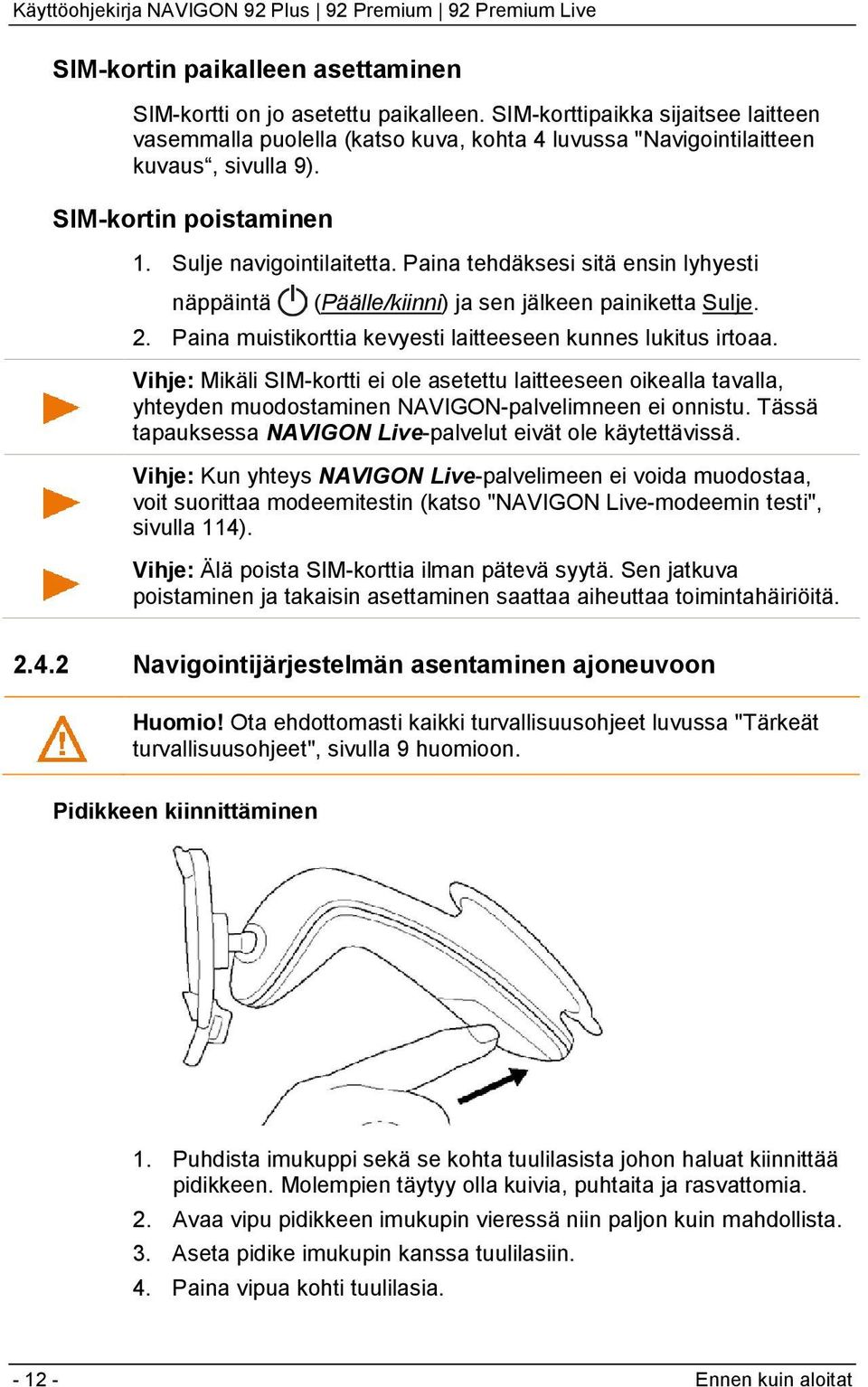 Paina muistikorttia kevyesti laitteeseen kunnes lukitus irtoaa. Vihje: Mikäli SIM-kortti ei ole asetettu laitteeseen oikealla tavalla, yhteyden muodostaminen NAVIGON-palvelimneen ei onnistu.