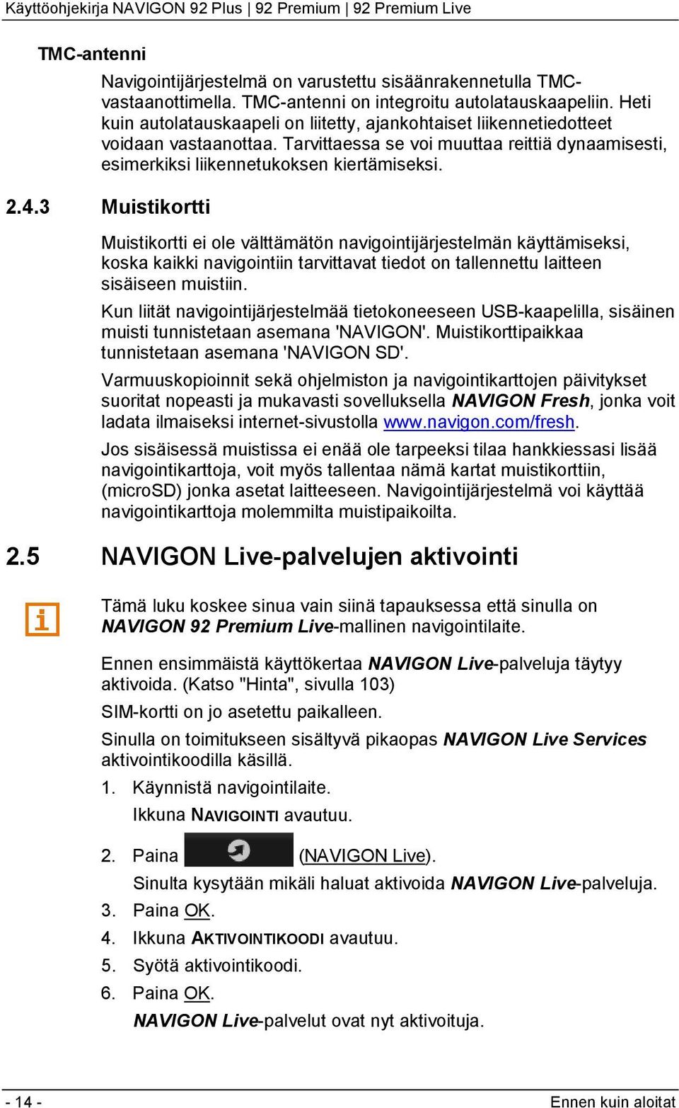 3 Muistikortti Muistikortti ei ole välttämätön navigointijärjestelmän käyttämiseksi, koska kaikki navigointiin tarvittavat tiedot on tallennettu laitteen sisäiseen muistiin.