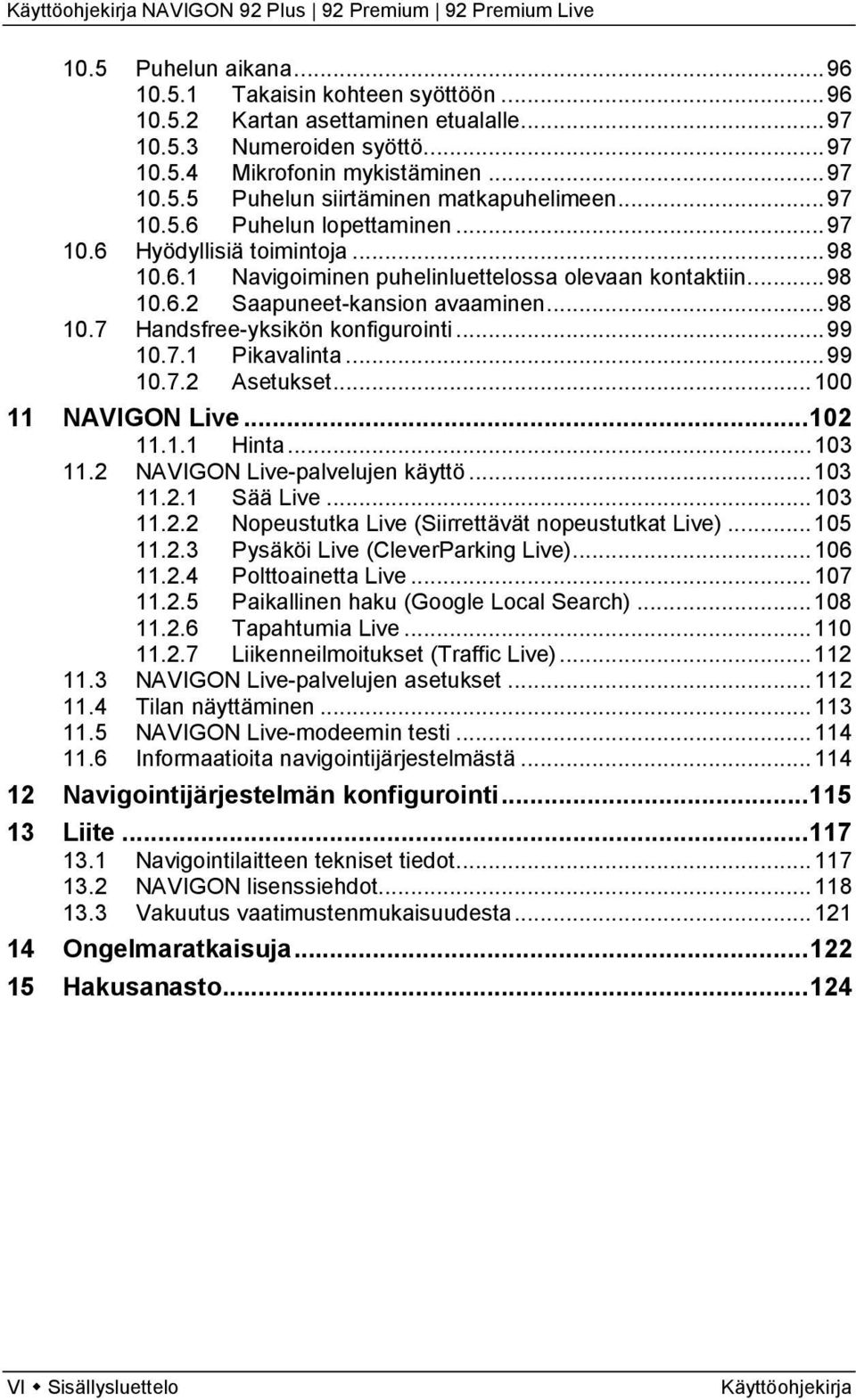 .. 99 10.7.1 Pikavalinta... 99 10.7.2 Asetukset... 100 11 NAVIGON Live... 102 11.1.1 Hinta... 103 11.2 NAVIGON Live-palvelujen käyttö... 103 11.2.1 Sää Live... 103 11.2.2 Nopeustutka Live (Siirrettävät nopeustutkat Live).