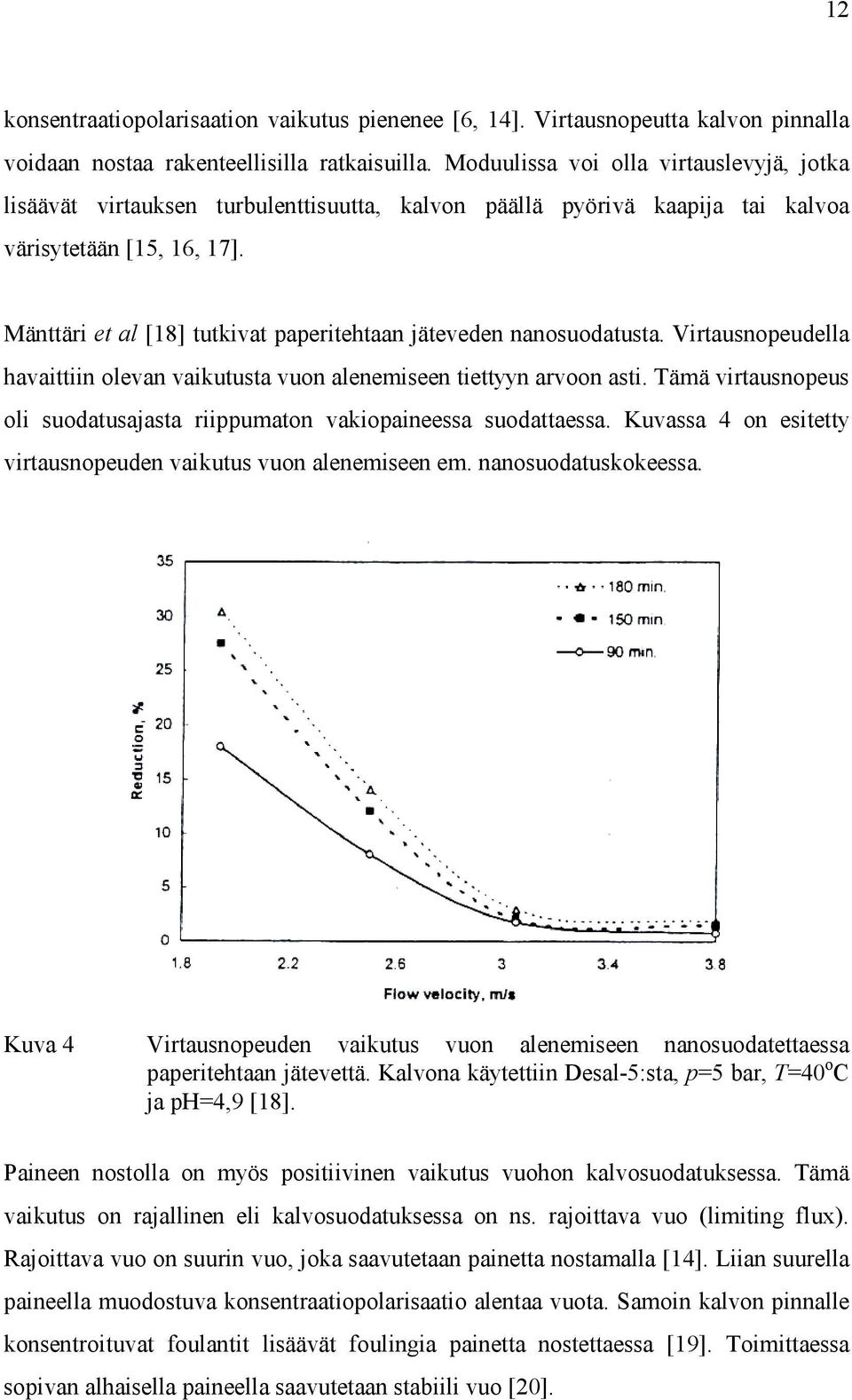 Mänttäri et al [18] tutkivat paperitehtaan jäteveden nanosuodatusta. Virtausnopeudella havaittiin olevan vaikutusta vuon alenemiseen tiettyyn arvoon asti.