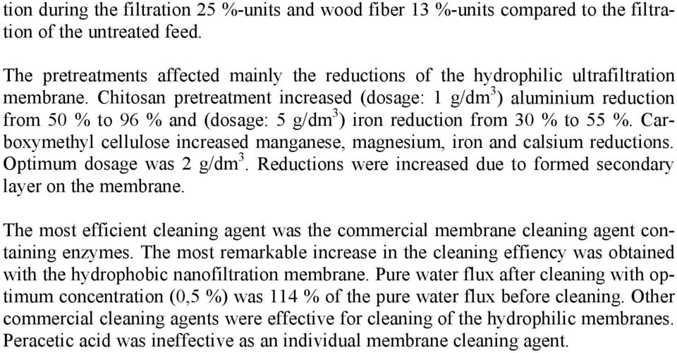 Chitosan pretreatment increased (dosage: 1 g/dm 3 ) aluminium reduction from 50 % to 96 % and (dosage: 5 g/dm 3 ) iron reduction from 30 % to 55 %.