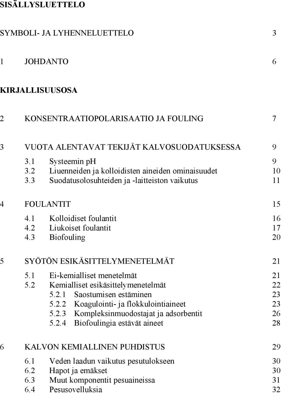 3 Biofouling 20 5 SYÖTÖN ESIKÄSITTELYMENETELMÄT 21 5.1 Ei-kemialliset menetelmät 21 5.2 Kemialliset esikäsittelymenetelmät 22 5.2.1 Saostumisen estäminen 23 5.2.2 Koagulointi- ja flokkulointiaineet 23 5.