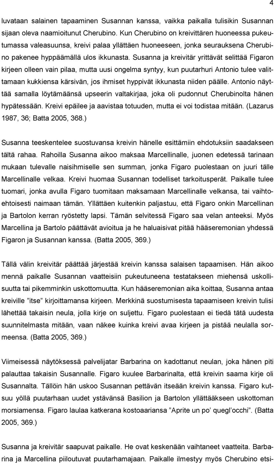 Susanna ja kreivitär yrittävät selittää Figaron kirjeen olleen vain pilaa, mutta uusi ongelma syntyy, kun puutarhuri Antonio tulee valittamaan kukkiensa kärsivän, jos ihmiset hyppivät ikkunasta