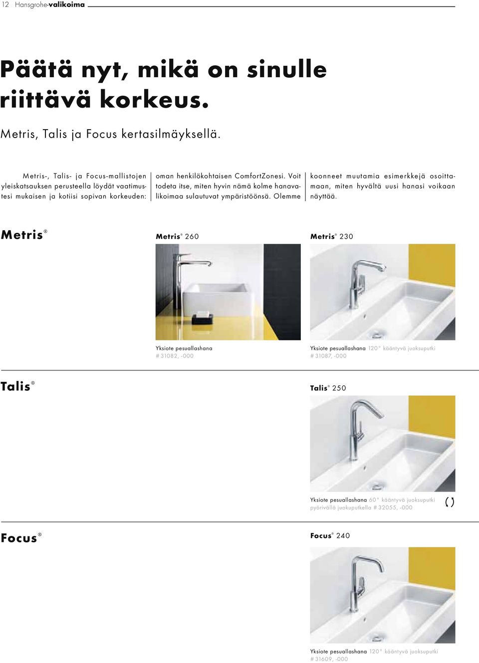 Voit todeta itse, miten hyvin nämä kolme hanavalikoimaa sulautuvat ympäristöönsä.