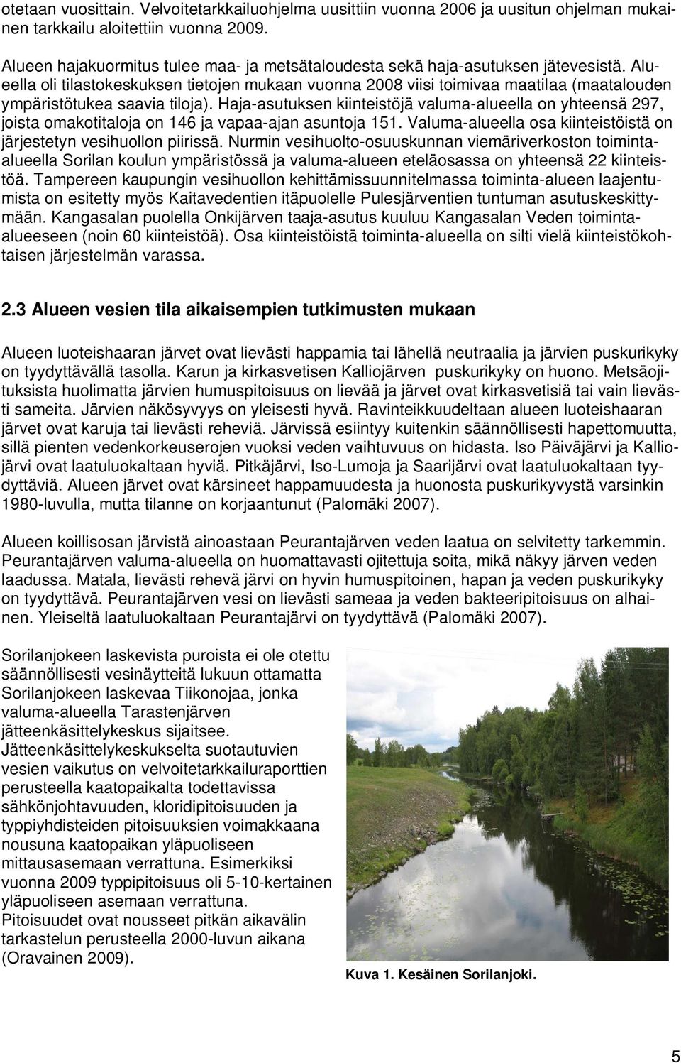 Alueella oli tilastokeskuksen tietojen mukaan vuonna 2008 viisi toimivaa maatilaa (maatalouden ympäristötukea saavia tiloja).