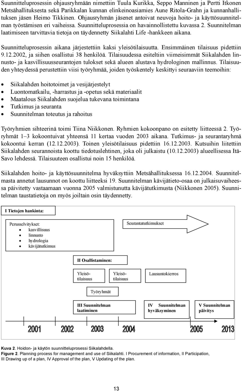 Suunnitelman laatimiseen tarvittavia tietoja on täydennetty Siikalahti Life -hankkeen aikana. Suunnitteluprosessin aikana järjestettiin kaksi yleisötilaisuutta. Ensimmäinen tilaisuus pidettiin 9.12.