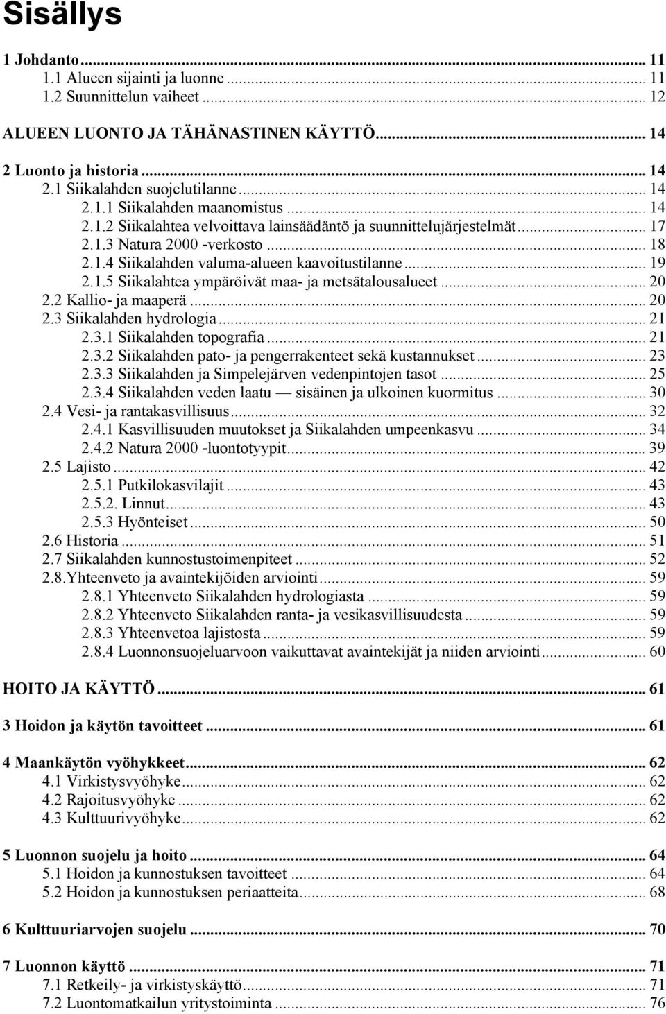 .. 20 2.2 Kallio- ja maaperä... 20 2.3 Siikalahden hydrologia... 21 2.3.1 Siikalahden topografia... 21 2.3.2 Siikalahden pato- ja pengerrakenteet sekä kustannukset... 23 2.3.3 Siikalahden ja Simpelejärven vedenpintojen tasot.