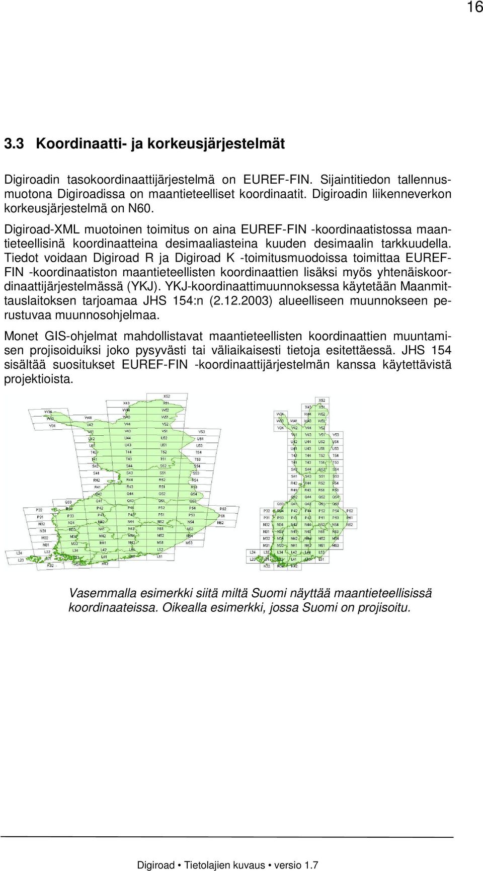 Digiroad-XML muotoinen toimitus on aina EUREF-FIN -koordinaatistossa maantieteellisinä koordinaatteina desimaaliasteina kuuden desimaalin tarkkuudella.