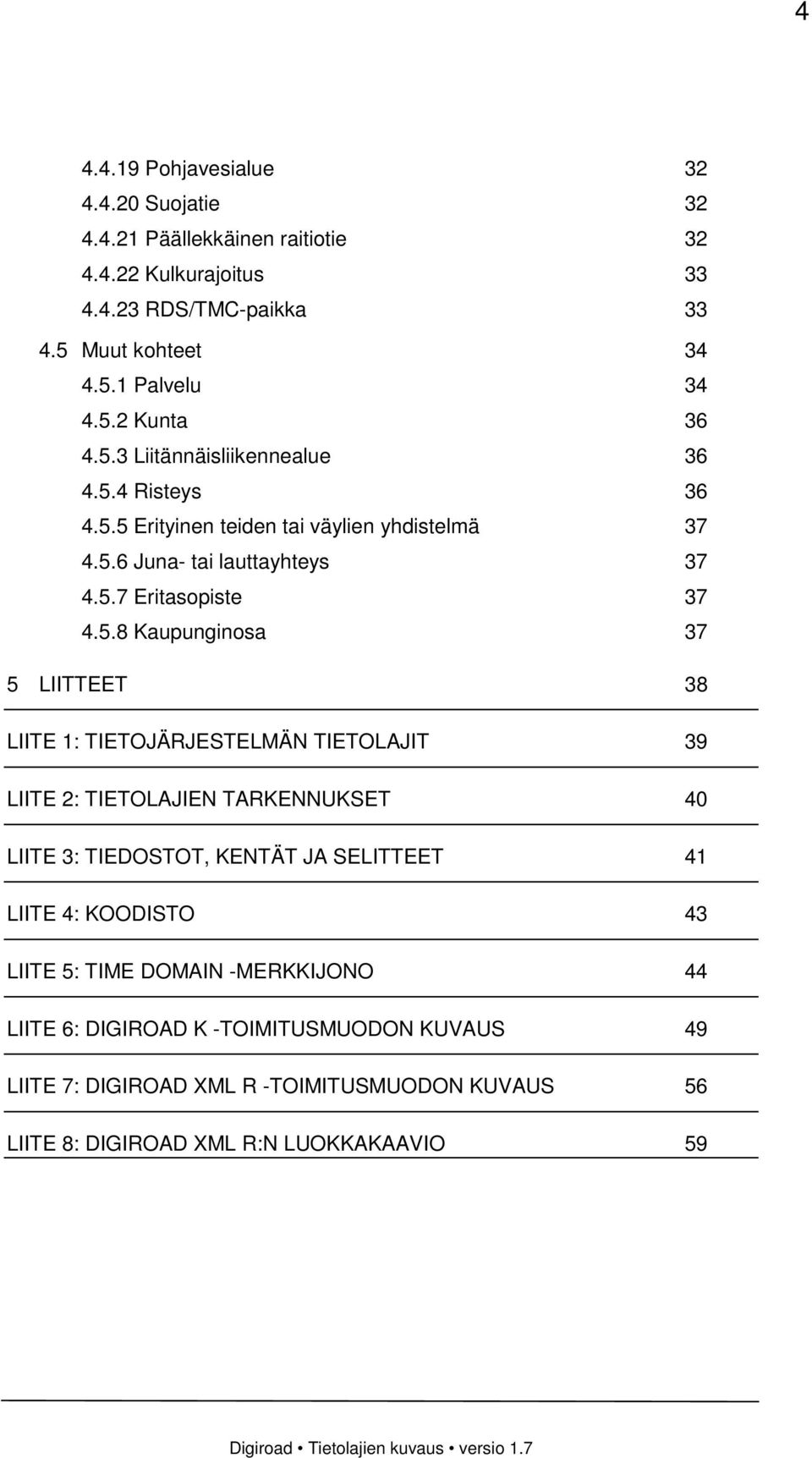 37 5 LIITTEET 38 LIITE 1: TIETOJÄRJESTELMÄN TIETOLAJIT 39 LIITE 2: TIETOLAJIEN TARKENNUKSET 40 LIITE 3: TIEDOSTOT, KENTÄT JA SELITTEET 41 LIITE 4: KOODISTO 43 LIITE 5: