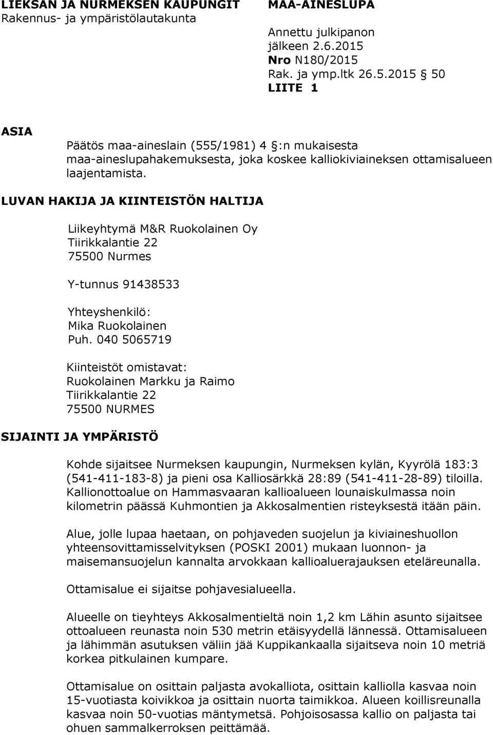 LUVAN HAKIJA JA KIINTEISTÖN HALTIJA Liikeyhtymä M&R Ruokolainen Oy Tiirikkalantie 22 75500 Nurmes Y-tunnus 91438533 Yhteyshenkilö: Mika Ruokolainen Puh.