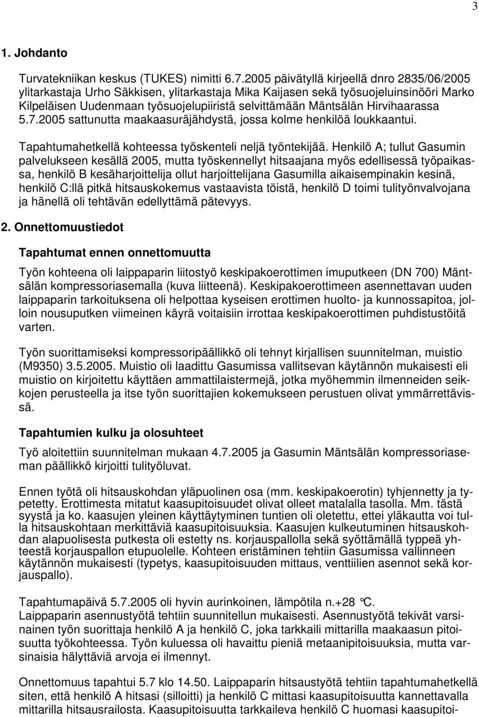 Hirvihaarassa 5.7.2005 sattunutta maakaasuräjähdystä, jossa kolme henkilöä loukkaantui. Tapahtumahetkellä kohteessa työskenteli neljä työntekijää.