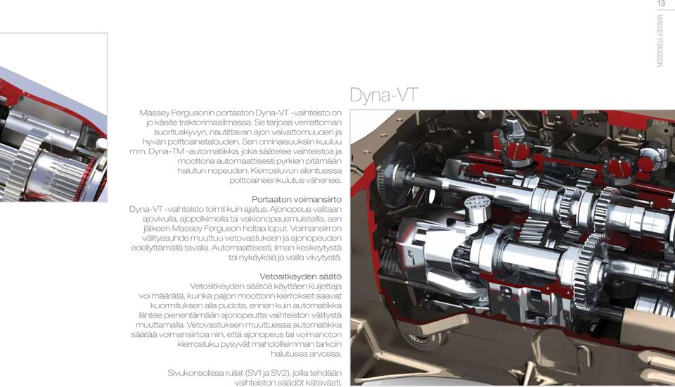 Dyna-VT Portaaton voimansiirto Dyna-VT -vaihteisto toimii kuin ajatus. Ajonopeus valitaan ajovivulla, ajopolkimella tai vakionopeusmuisteilla, sen jälkeen Massey Ferguson hoitaa loput.