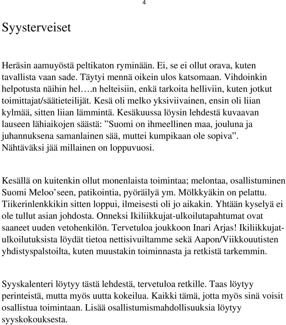 Kesäkuussa löysin lehdestä kuvaavan lauseen lähiaikojen säästä: Suomi on ihmeellinen maa, jouluna ja juhannuksena samanlainen sää, muttei kumpikaan ole sopiva. Nähtäväksi jää millainen on loppuvuosi.
