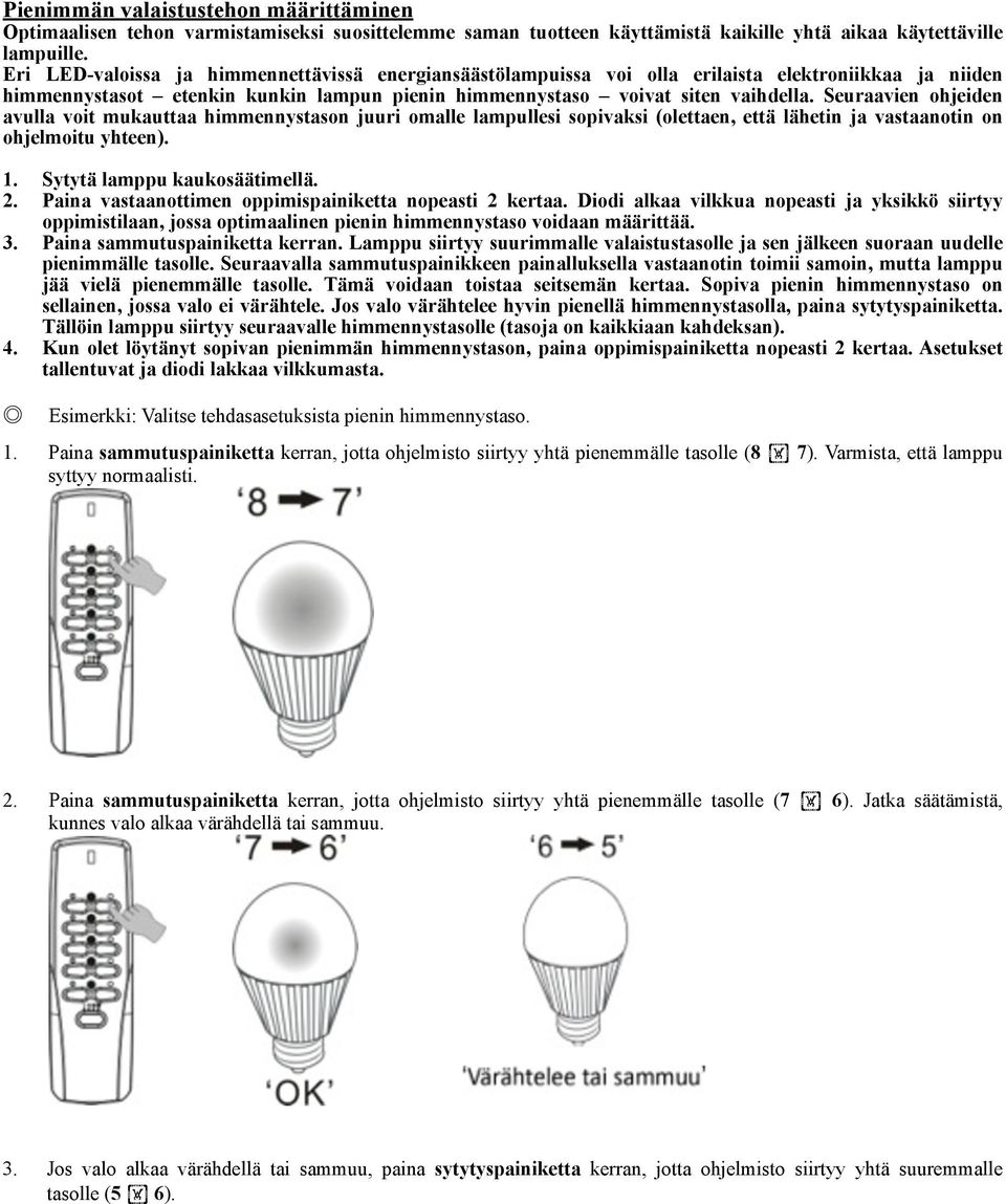 Seuraavien ohjeiden avulla voit mukauttaa himmennystason juuri omalle lampullesi sopivaksi (olettaen, että lähetin ja vastaanotin on ohjelmoitu yhteen). 1. Sytytä lamppu kaukosäätimellä. 2.