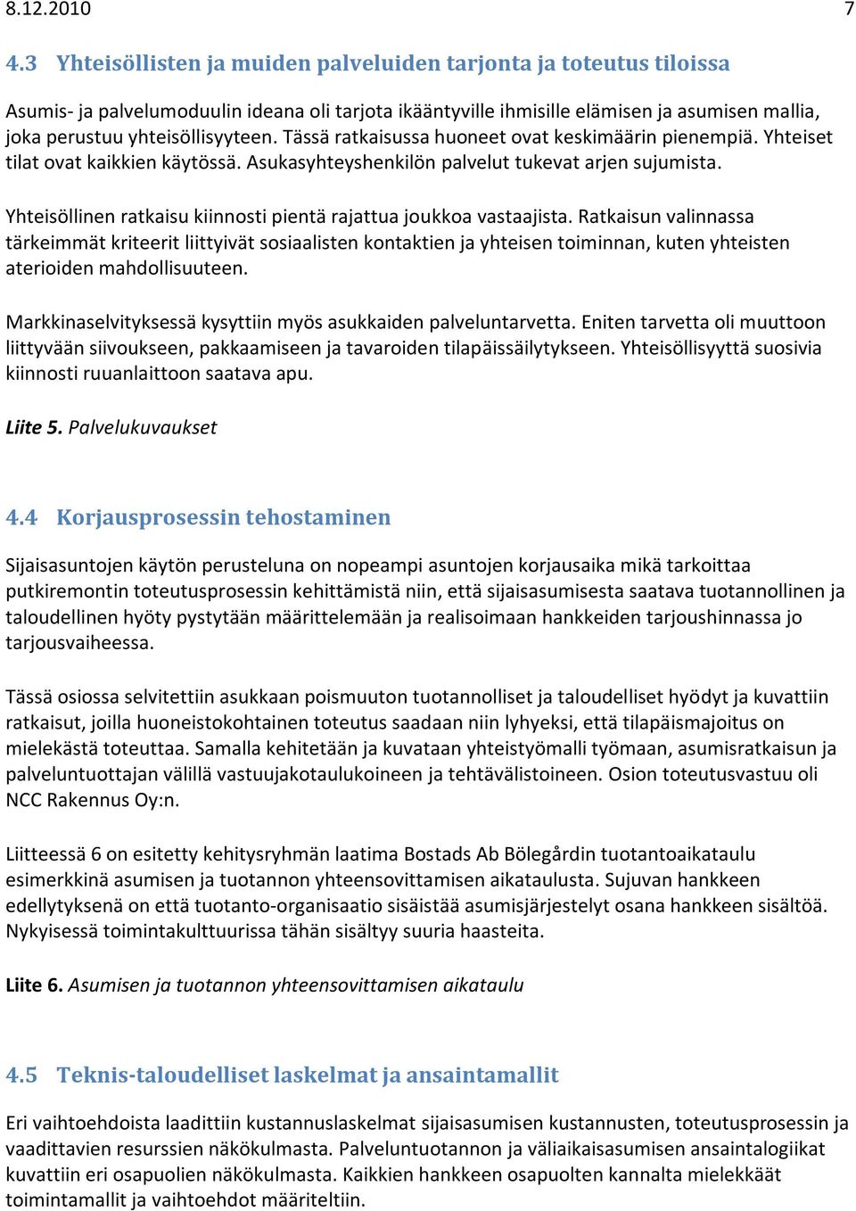 Tässä ratkaisussa huoneet ovat keskimäärin pienempiä. Yhteiset tilat ovat kaikkien käytössä. Asukasyhteyshenkilön palvelut tukevat arjen sujumista.