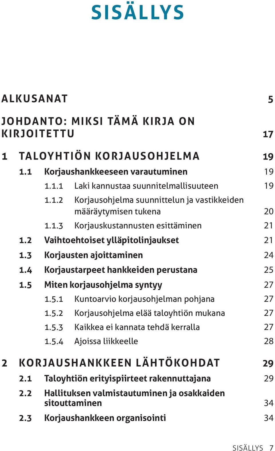 5.2 Korjausohjelma elää taloyhtiön mukana 27 1.5.3 Kaikkea ei kannata tehdä kerralla 27 1.5.4 Ajoissa liikkeelle 28 2 Korjaushankkeen lähtökohdat 29 2.1 Taloyhtiön erityispiirteet rakennuttajana 29 2.