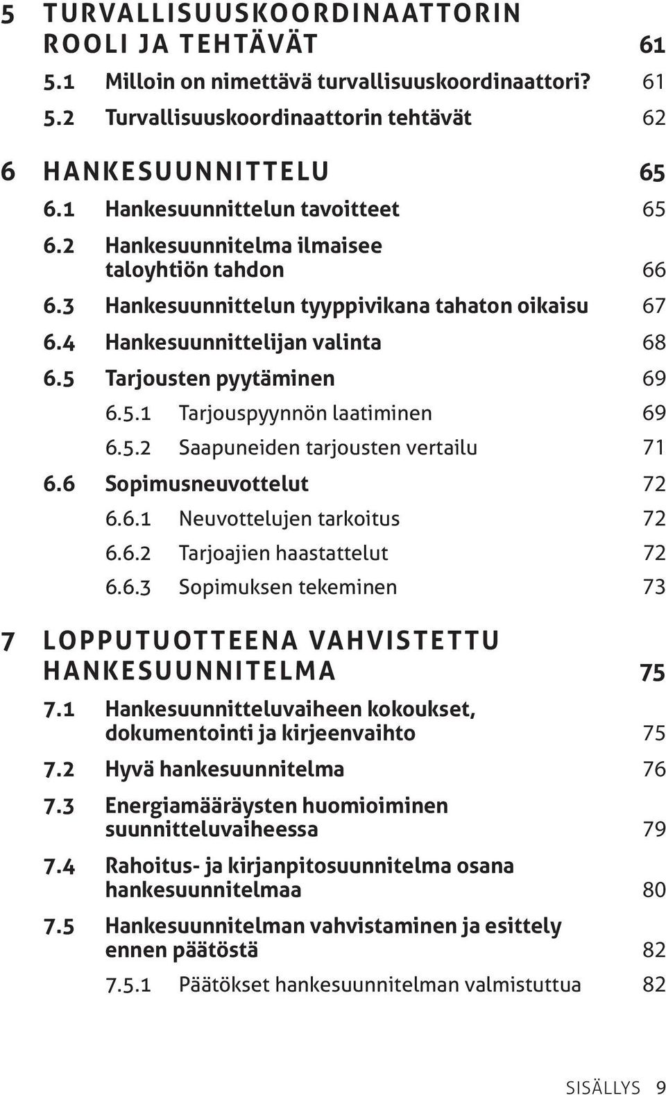 5 Tarjousten pyytäminen 69 6.5.1 Tarjouspyynnön laatiminen 69 6.5.2 Saapuneiden tarjousten vertailu 71 6.6 Sopimusneuvottelut 72 6.6.1 Neuvottelujen tarkoitus 72 6.6.2 Tarjoajien haastattelut 72 6.6.3 Sopimuksen tekeminen 73 7 Lopputuotteena vahvistettu hankesuunnitelma 75 7.