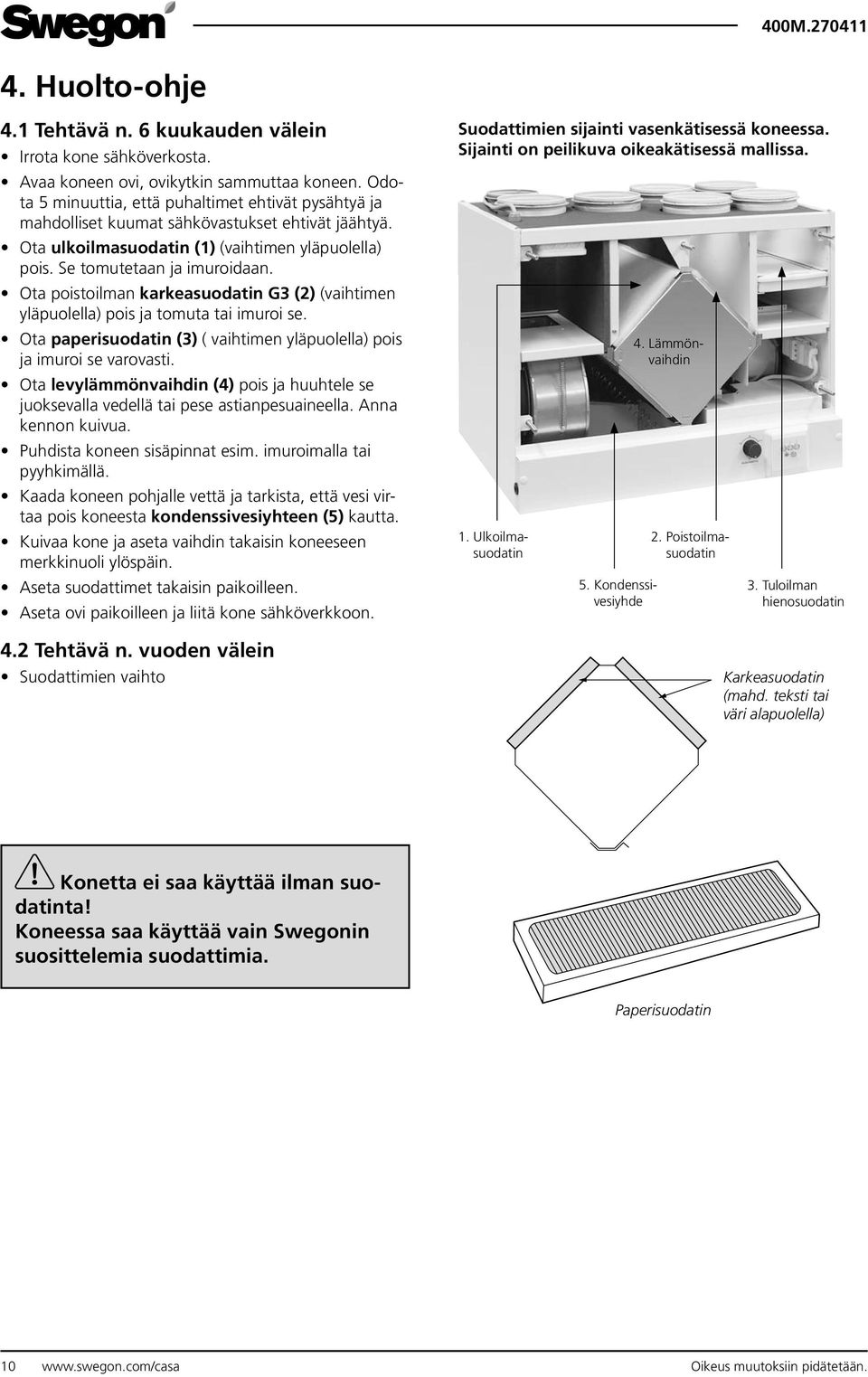 Ota poistoilman karkeasuodatin G3 (2) (vaihtimen yläpuolella) pois ja tomuta tai imuroi se. Ota paperisuodatin (3) ( vaihtimen yläpuolella) pois ja imuroi se varovasti.