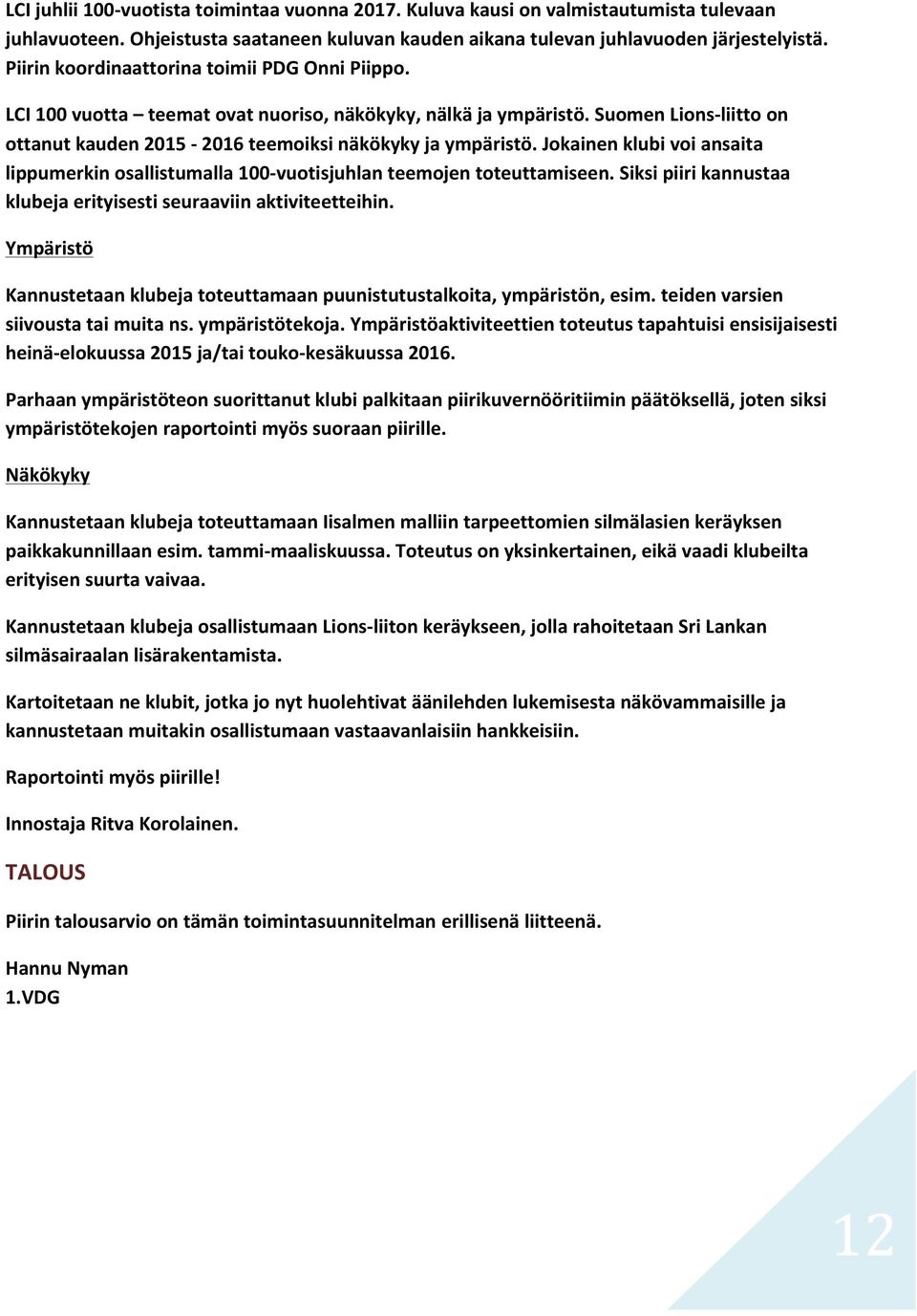 Jokainen klubi voi ansaita lippumerkin osallistumalla 100- vuotisjuhlan teemojen toteuttamiseen. Siksi piiri kannustaa klubeja erityisesti seuraaviin aktiviteetteihin.