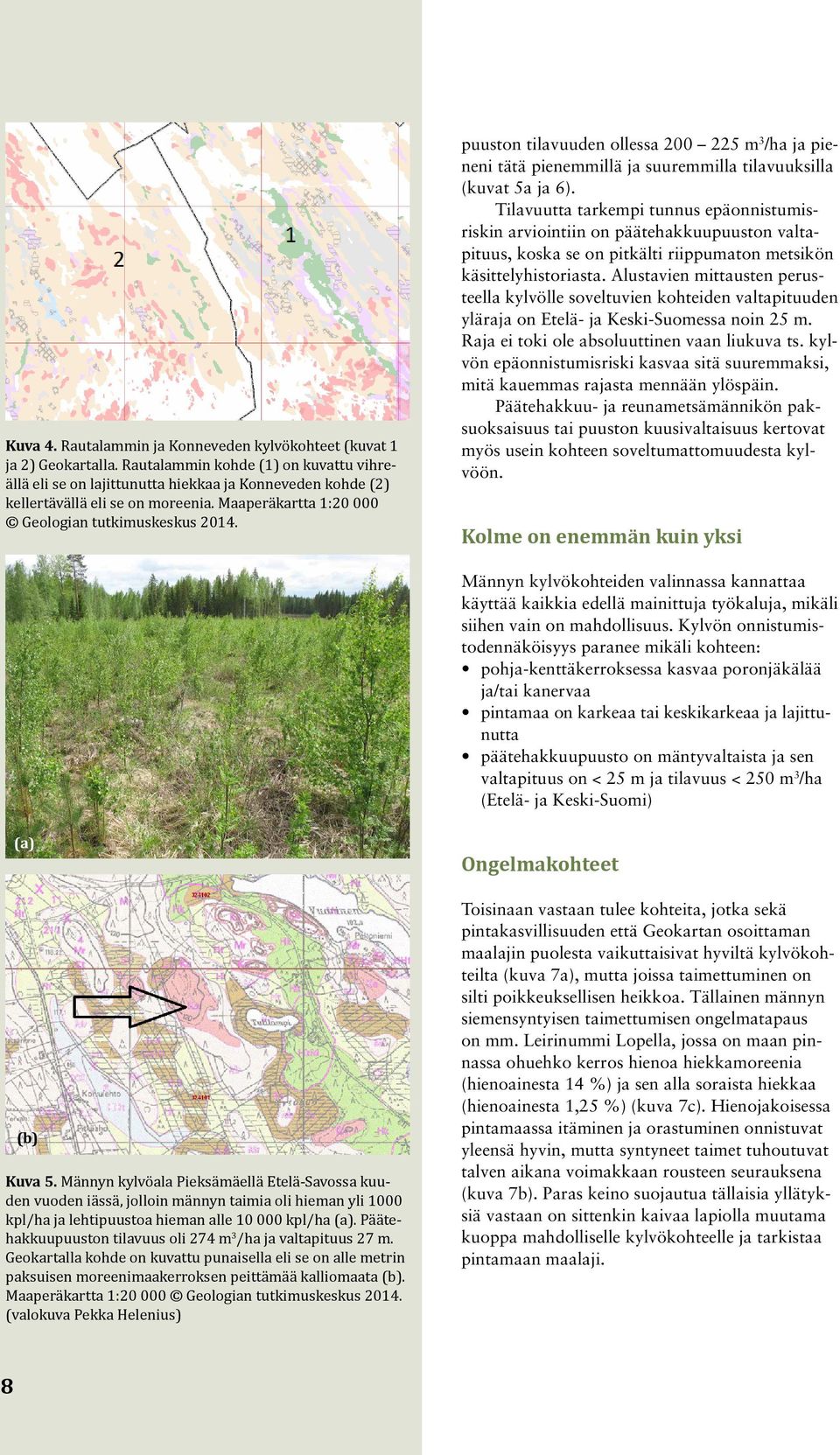 puuston tilavuuden ollessa 200 225 m 3 /ha ja pieneni tätä pienemmillä ja suuremmilla tilavuuksilla (kuvat 5a ja 6).