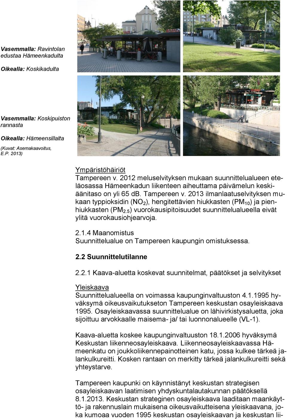 2013 ilmanlaatuselvityksen mukaan typpioksidin (NO 2 ), hengitettävien hiukkasten (PM 10 ) ja pienhiukkasten (PM 2.5 ) vuorokausipitoisuudet suunnittelualueella eivät ylitä vuorokausiohjearvoja. 2.1.4 Maanomistus Suunnittelualue on Tampereen kaupungin omistuksessa.
