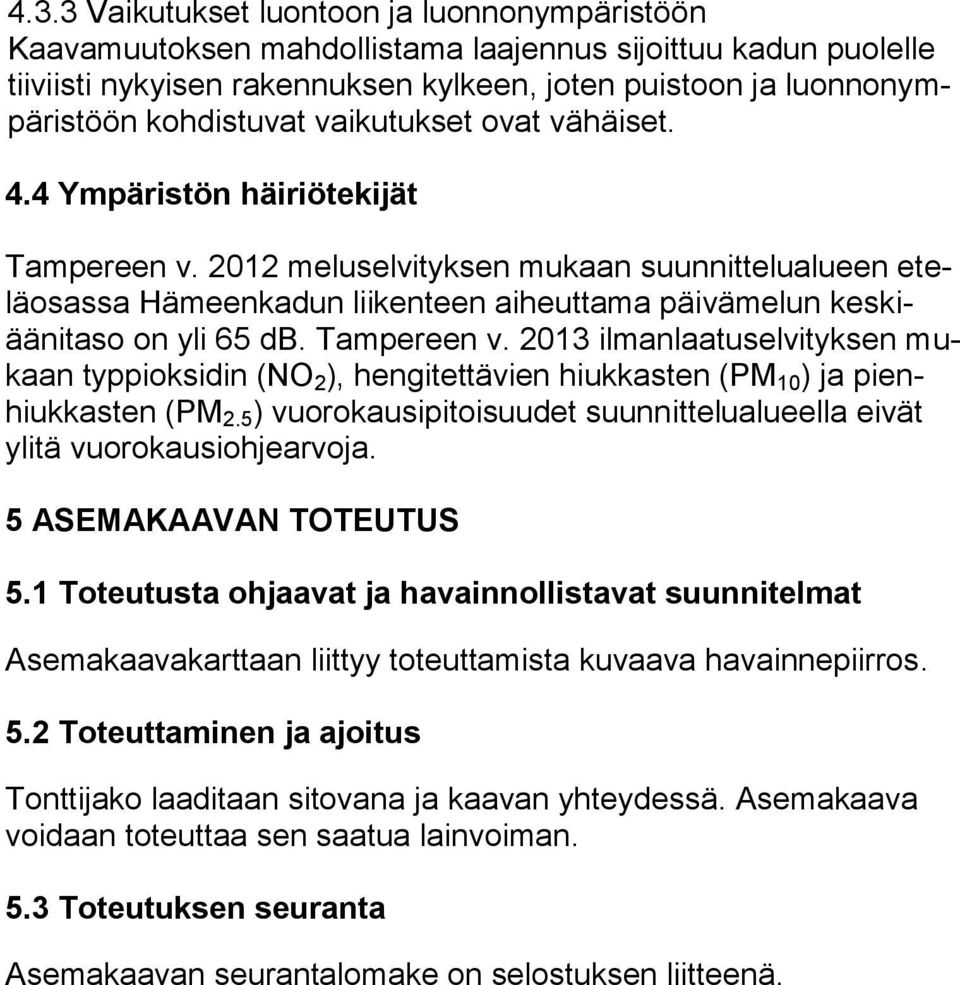 2012 meluselvityksen mukaan suunnittelualueen eteläosassa Hämeenkadun liikenteen aiheuttama päivämelun keskiäänitaso on yli 65 db. Tampereen v.