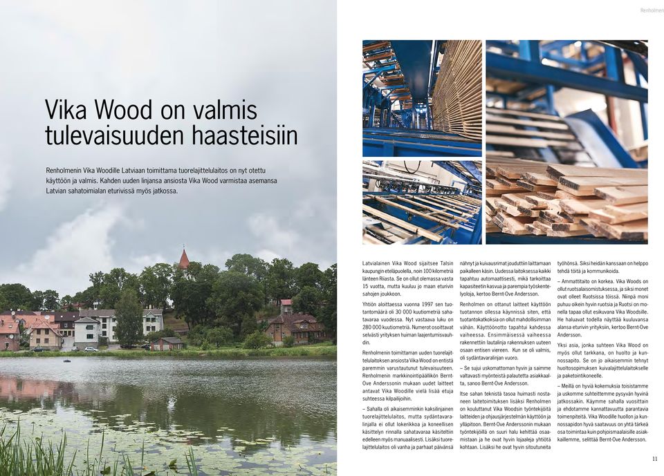 Latvialainen Vika Wood sijaitsee Talsin kaupungin eteläpuolella, noin 100 kilometriä länteen Riiasta. Se on ollut olemassa vasta 15 vuotta, mutta kuuluu jo maan eturivin sahojen joukkoon.
