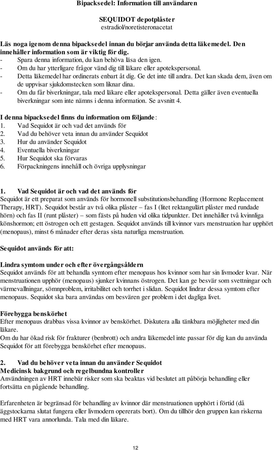 - Detta läkemedel har ordinerats enbart åt dig. Ge det inte till andra. Det kan skada dem, även om de uppvisar sjukdomstecken som liknar dina.