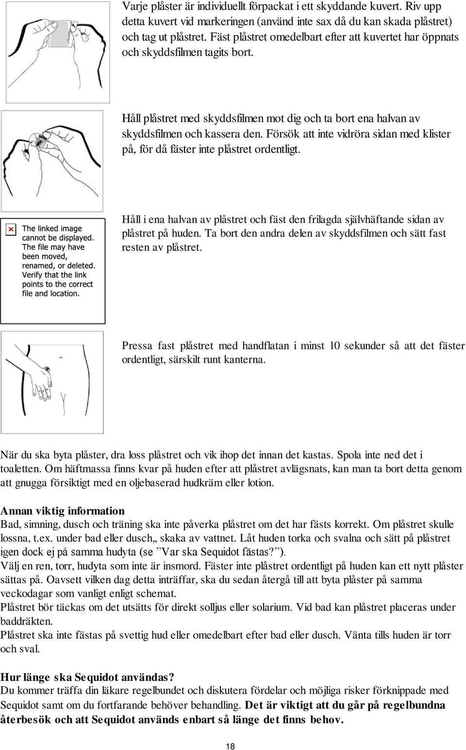 Försök att inte vidröra sidan med klister på, för då fäster inte plåstret ordentligt. Håll i ena halvan av plåstret och fäst den frilagda självhäftande sidan av plåstret på huden.