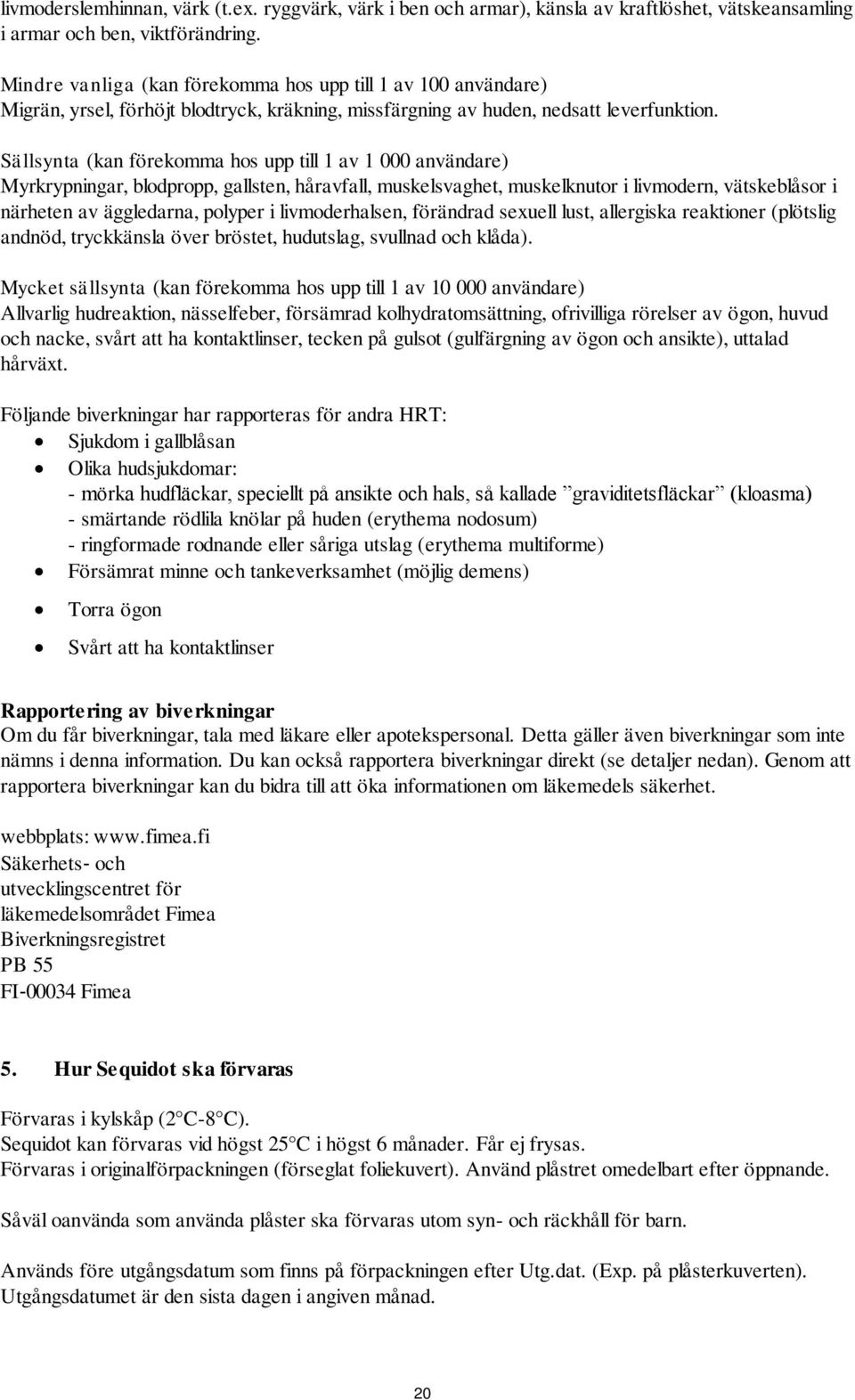 Sällsynta (kan förekomma hos upp till 1 av 1 000 användare) Myrkrypningar, blodpropp, gallsten, håravfall, muskelsvaghet, muskelknutor i livmodern, vätskeblåsor i närheten av äggledarna, polyper i