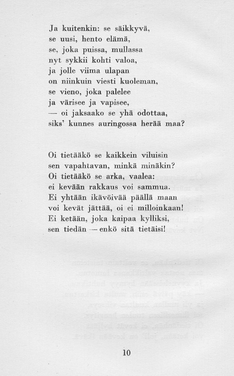 maa? Oi tietääkö se kaikkein viluisin sen vapahtavan, minkä minäkin? Oi tietääkö se arka, vaalea: ei kevään rakkaus voi sammua.