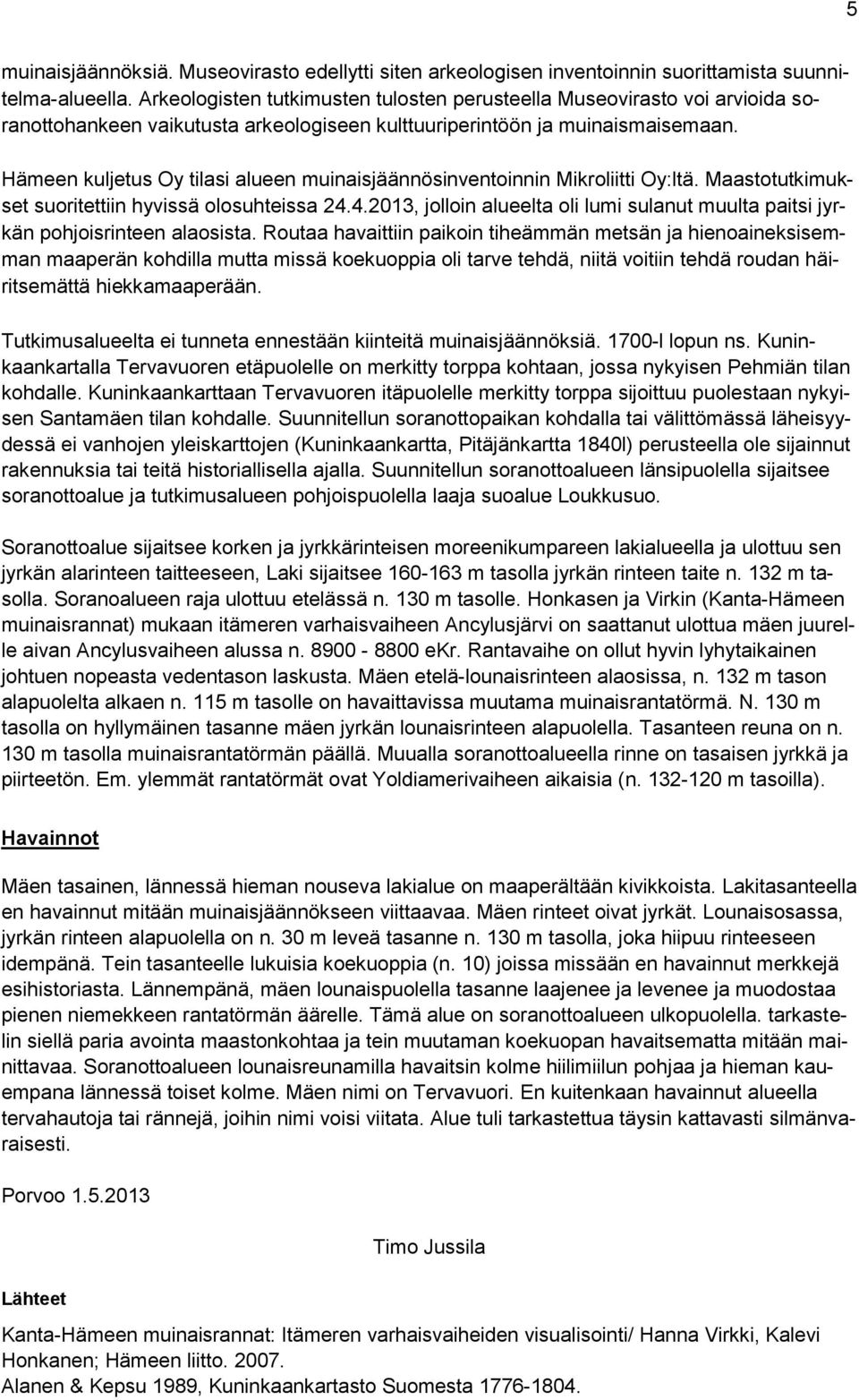 Hämeen kuljetus Oy tilasi alueen muinaisjäännösinventoinnin Mikroliitti Oy:ltä. Maastotutkimukset suoritettiin hyvissä olosuhteissa 24.