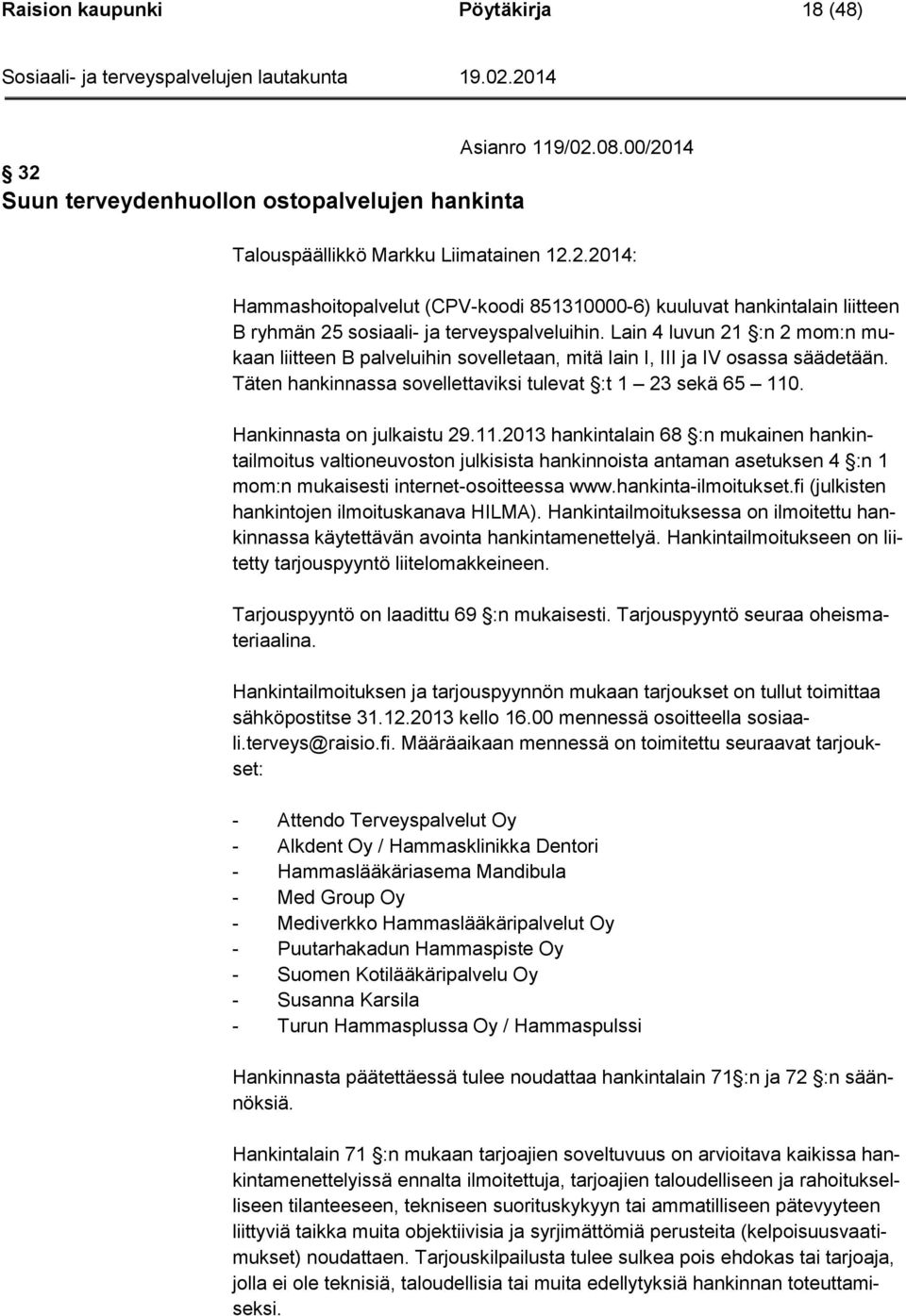 Hankinnasta on julkaistu 29.11.2013 hankintalain 68 :n mukainen hankintailmoitus valtioneuvoston julkisista hankinnoista antaman asetuksen 4 :n 1 mom:n mukaisesti internet-osoitteessa www.