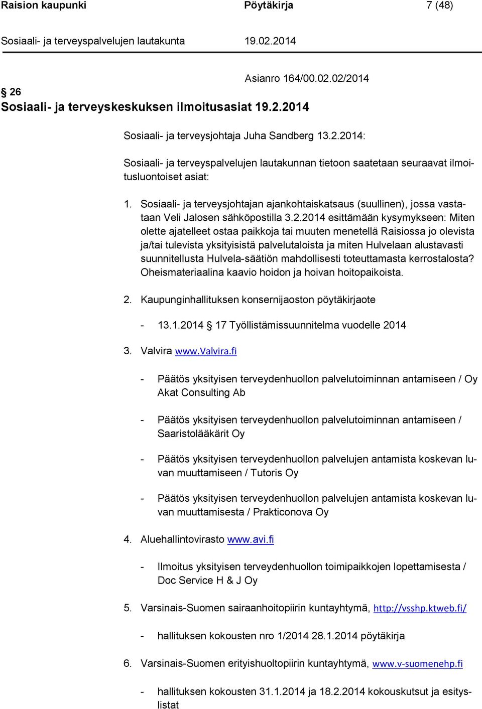 2014 esittämään kysymykseen: Miten olette ajatelleet ostaa paikkoja tai muuten menetellä Raisiossa jo olevista ja/tai tulevista yksityisistä palvelutaloista ja miten Hulvelaan alustavasti