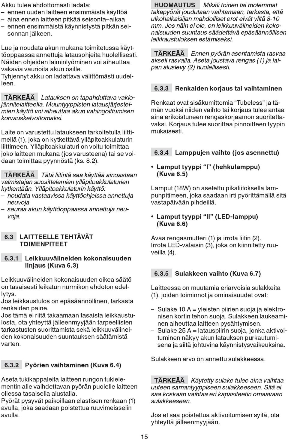 Tyhjennyt akku on ladattava välittömästi uudelleen. TÄRKEÄÄ Latauksen on tapahduttava vakiojännitelaitteella.