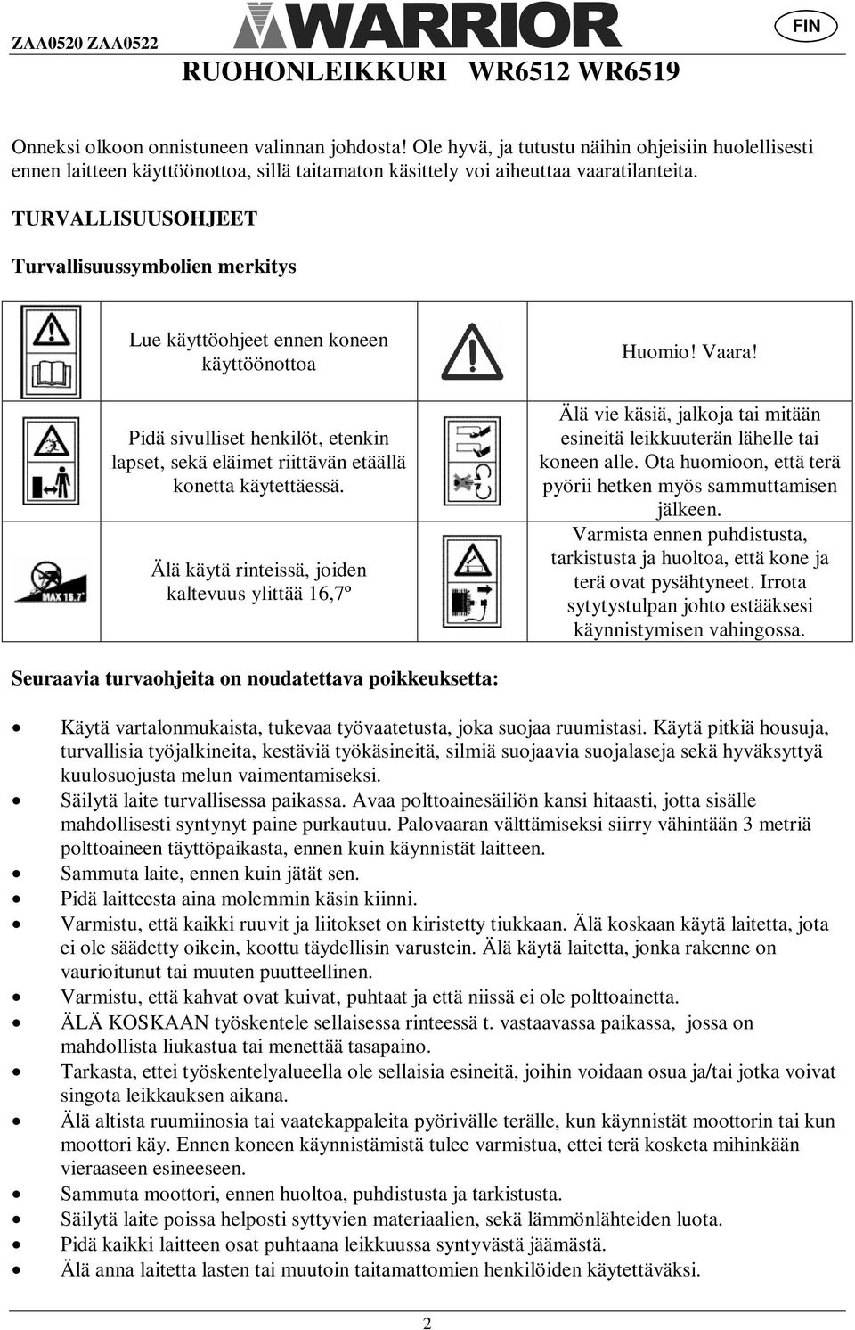 TURVALLISUUSOHJEET Turvallisuussymbolien merkitys Lue käyttöohjeet ennen koneen käyttöönottoa Pidä sivulliset henkilöt, etenkin lapset, sekä eläimet riittävän etäällä konetta käytettäessä.