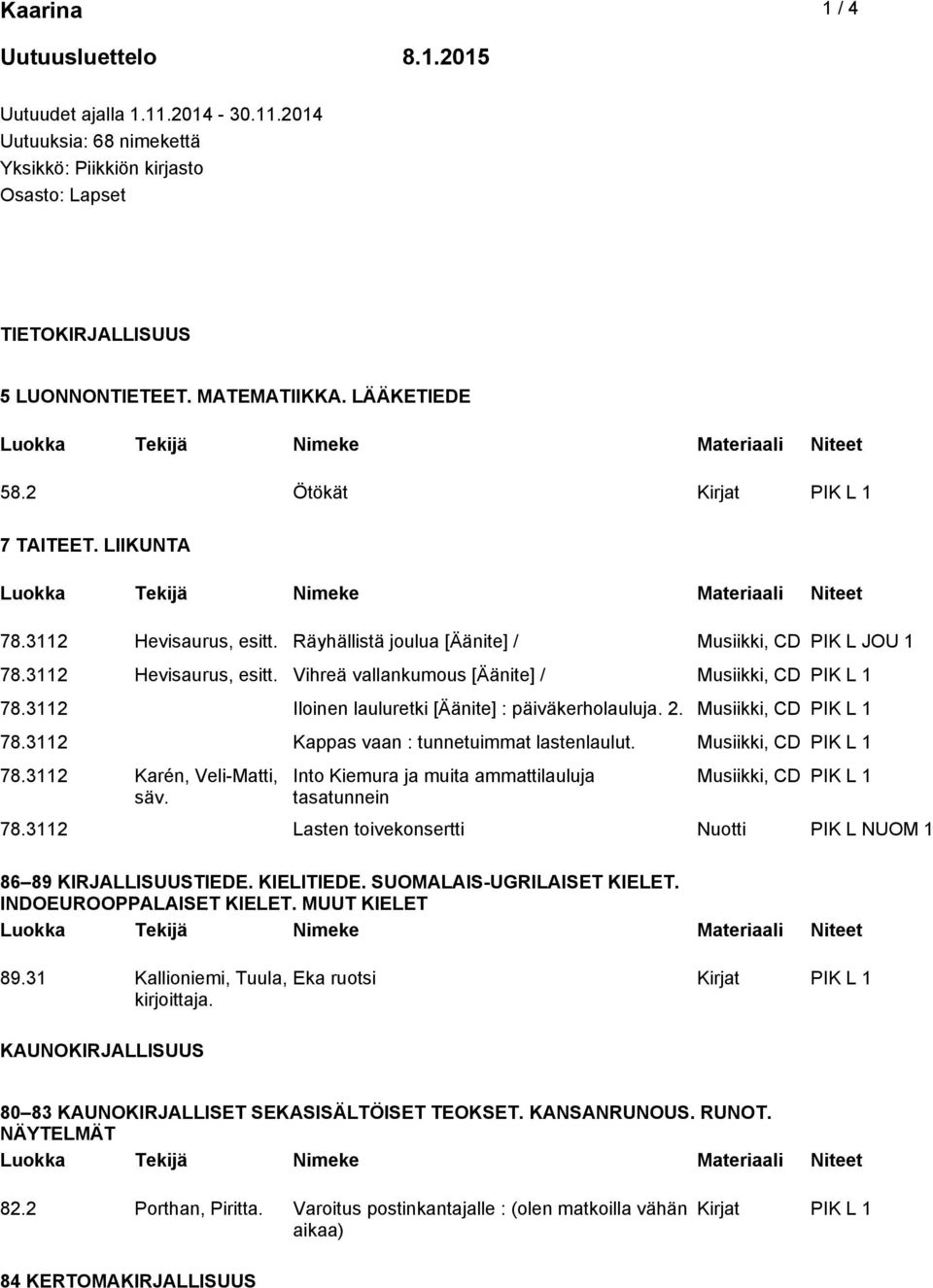3112 Iloinen lauluretki [Äänite] : päiväkerholauluja. 2. Musiikki, CD PIK L 1 78.3112 Kappas vaan : tunnetuimmat lastenlaulut. Musiikki, CD PIK L 1 78.3112 Karén, Veli-Matti, säv.