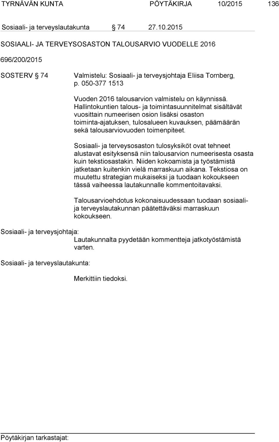 Hallintokuntien talous- ja toimintasuunnitelmat sisältävät vuosittain numeerisen osion lisäksi osaston toiminta-ajatuksen, tulosalueen kuvauksen, päämäärän sekä talousarviovuoden toimenpiteet.