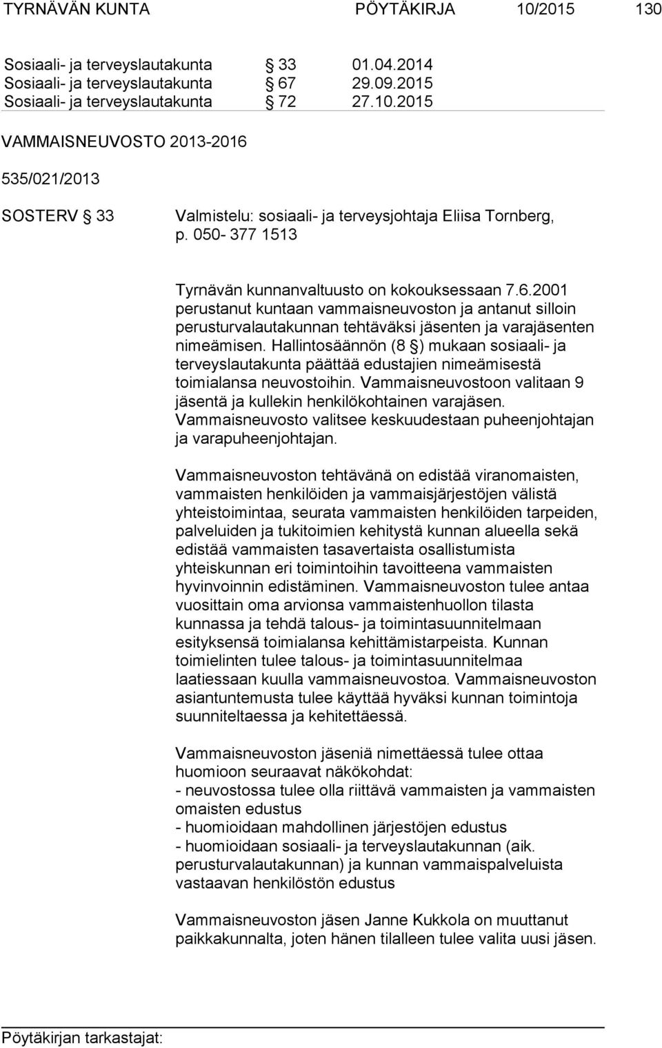 Hallintosäännön (8 ) mukaan sosiaali- ja terveyslautakunta päättää edustajien nimeämisestä toimialansa neuvostoihin. Vammaisneuvostoon valitaan 9 jäsentä ja kullekin henkilökohtainen varajäsen.