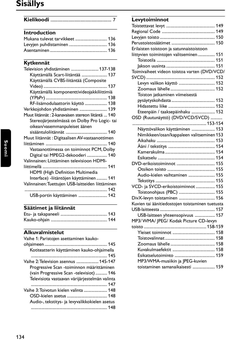 .. 139 Muut liitännät : 2-kanavaisen stereon liitäntä... 140 Stereojärjestelmässä on Dolby Pro Logic- tai oikean/vasemmanpuleiset äänen sisääntuloliitännät.