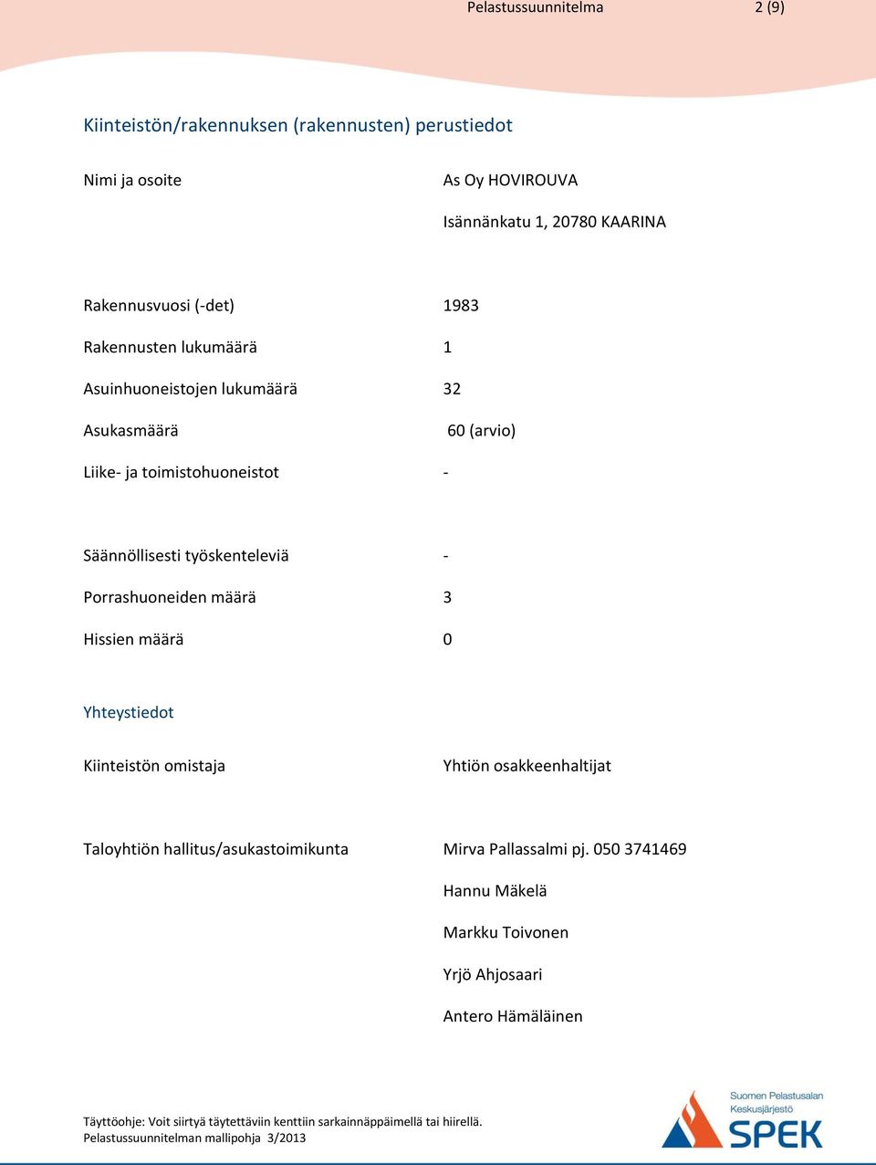 toimistohuoneistot Säännöllisesti työskenteleviä Porrashuoneiden määrä 3 Hissien määrä 0 Yhteystiedot Kiinteistön omistaja Yhtiön