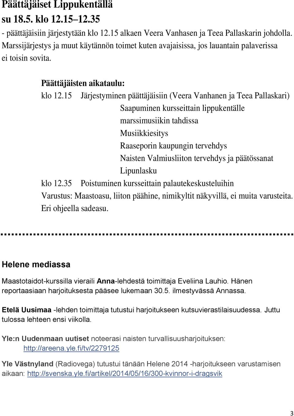 15 Järjestyminen päättäjäisiin (Veera Vanhanen ja Teea Pallaskari) Saapuminen kursseittain lippukentälle marssimusiikin tahdissa Musiikkiesitys Raaseporin kaupungin tervehdys Naisten Valmiusliiton