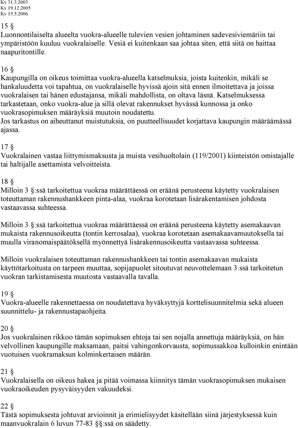 16 Kaupungilla on oikeus toimittaa vuokra-alueella katselmuksia, joista kuitenkin, mikäli se hankaluudetta voi tapahtua, on vuokralaiselle hyvissä ajoin sitä ennen ilmoitettava ja joissa vuokralaisen