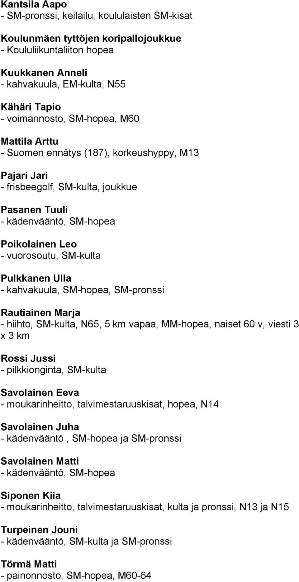 Pulkkanen Ulla - kahvakuula, SM-hopea, SM-pronssi Rautiainen Marja - hiihto, SM-kulta, N65, 5 km vapaa, MM-hopea, naiset 60 v, viesti 3 x 3 km Rossi Jussi - pilkkionginta, SM-kulta Savolainen Eeva -